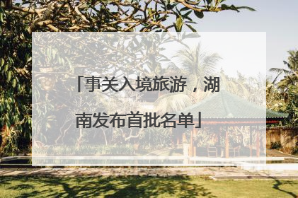 事关入境旅游，湖南发布首批名单