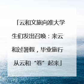 云和文旅向准大学生们发出召唤：来云和过暑假，毕业旅行从云和“卷”起来