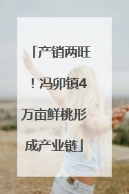 产销两旺！冯卯镇4万亩鲜桃形成产业链