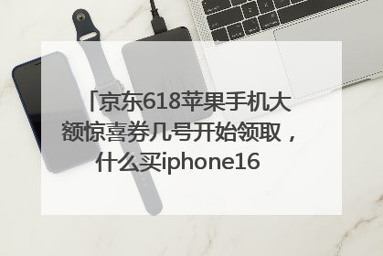 京东618苹果手机大额惊喜券几号开始领取，什么买iphone16最便宜，能降价多钱？