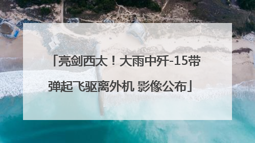 亮剑西太！大雨中歼-15带弹起飞驱离外机 影像公布