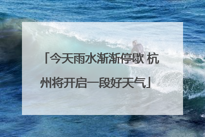 今天雨水渐渐停歇 杭州将开启一段好天气