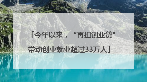 今年以来，“再担创业贷”带动创业就业超过33万人