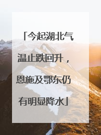 今起湖北气温止跌回升，恩施及鄂东仍有明显降水