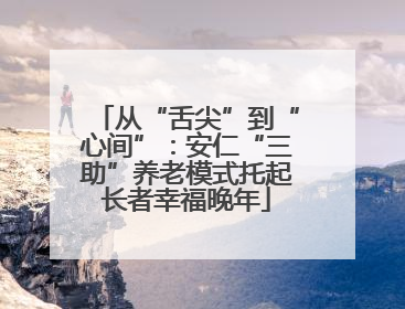 从“舌尖”到“心间”：安仁“三助”养老模式托起长者幸福晚年