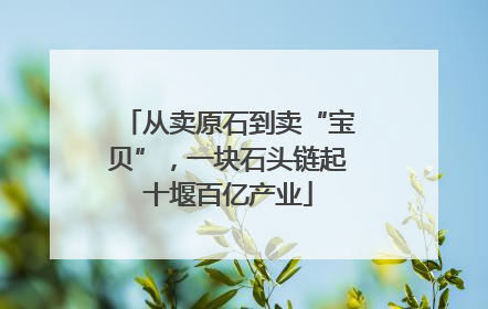 从卖原石到卖“宝贝”，一块石头链起十堰百亿产业