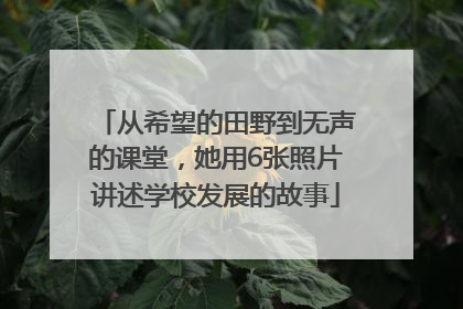从希望的田野到无声的课堂，她用6张照片讲述学校发展的故事