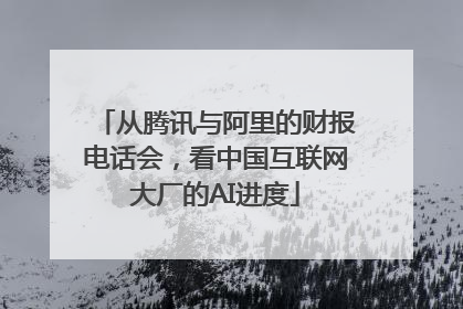 从腾讯与阿里的财报电话会，看中国互联网大厂的AI进度