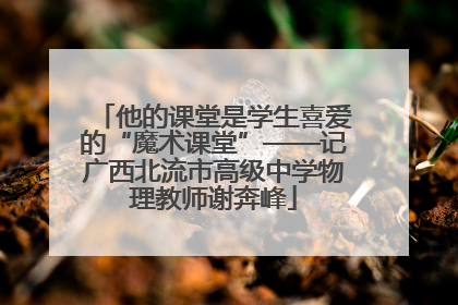 他的课堂是学生喜爱的“魔术课堂”——记广西北流市高级中学物理教师谢奔峰