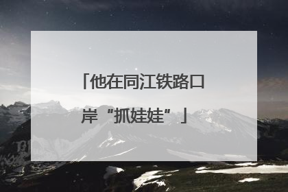 他在同江铁路口岸“抓娃娃”