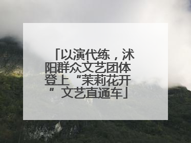 以演代练，沭阳群众文艺团体登上“茉莉花开”文艺直通车