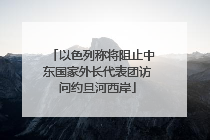 以色列称将阻止中东国家外长代表团访问约旦河西岸