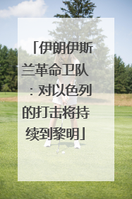 伊朗伊斯兰革命卫队：对以色列的打击将持续到黎明