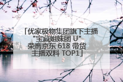 优家极物集团旗下主播 “宝藏姐妹团 U” 荣膺京东 618 带货主播双料 TOP1