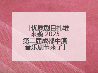 优质剧目扎堆来袭 2025第二届成都中演音乐剧节来了