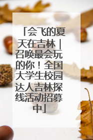 会飞的夏天在吉林｜召唤最会玩的你！全国大学生校园达人吉林探线活动招募中
