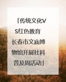 传统文化VS红色教育 长春市文庙博物馆开展社科普及周活动