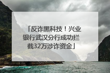 反诈黑科技！兴业银行武汉分行成功拦截32万涉诈资金