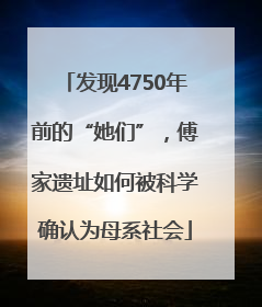 发现4750年前的“她们”，傅家遗址如何被科学确认为母系社会