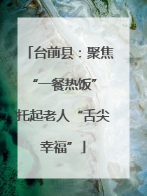 台前县：聚焦“一餐热饭” 托起老人“舌尖幸福”