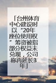 台州体育中心建设时以“20年座位使用权”筹资被指部分权益未兑现，公司称再延长3年