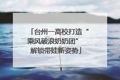 台州一高校打造“乘风破浪奶奶团” 解锁带娃新姿势