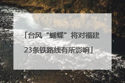 台风“蝴蝶”将对福建23条铁路线有所影响