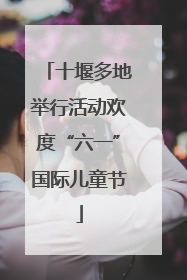 十堰多地举行活动欢度“六一”国际儿童节