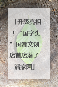 升级亮相！“国字头”国潮文创店首店落子潘家园