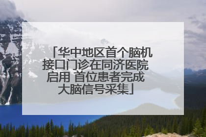 华中地区首个脑机接口门诊在同济医院启用 首位患者完成大脑信号采集