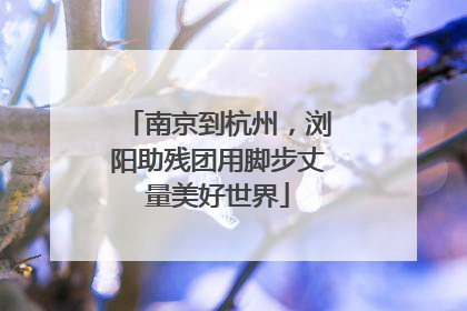 南京到杭州，浏阳助残团用脚步丈量美好世界