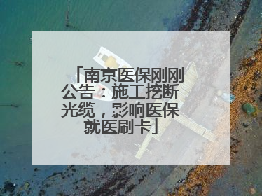 南京医保刚刚公告：施工挖断光缆，影响医保就医刷卡