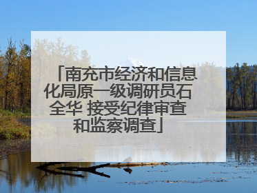 南充市经济和信息化局原一级调研员石全华 接受纪律审查和监察调查