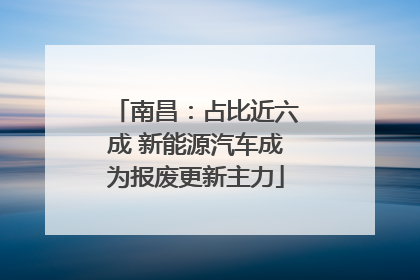 南昌：占比近六成 新能源汽车成为报废更新主力