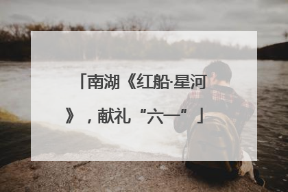 南湖《红船·星河》，献礼“六一”