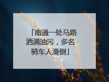 南通一处马路洒满油污，多名骑车人滑倒