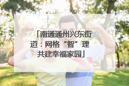南通通州兴东街道：网格“智”理 共建幸福家园