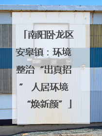 南阳卧龙区安皋镇：环境整治“出真招” 人居环境“焕新颜”