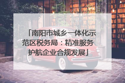 南阳市城乡一体化示范区税务局：精准服务护航企业合规发展