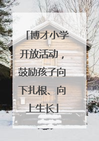 博才小学开放活动，鼓励孩子向下扎根、向上生长