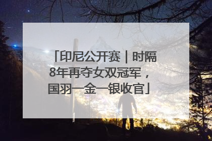 印尼公开赛｜时隔8年再夺女双冠军，国羽一金一银收官