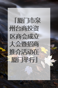 厦门市泉州台商投资区商会成立大会暨招商推介活动在厦门举行