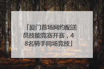 厦门首场网约配送员技能竞赛开赛，48名骑手同场竞技
