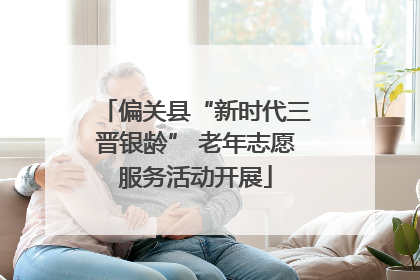 偏关县“新时代三晋银龄” 老年志愿服务活动开展