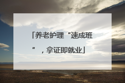 养老护理“速成班”，拿证即就业