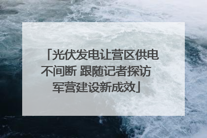 光伏发电让营区供电不间断 跟随记者探访军营建设新成效