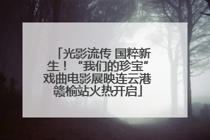 光影流传 国粹新生！“我们的珍宝”戏曲电影展映连云港赣榆站火热开启