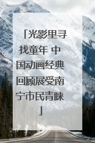 光影里寻找童年 中国动画经典回顾展受南宁市民青睐