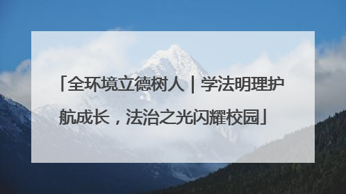 全环境立德树人｜学法明理护航成长，法治之光闪耀校园