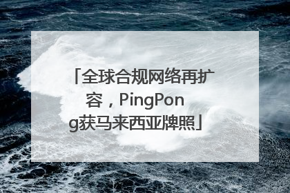 全球合规网络再扩容，PingPong获马来西亚牌照